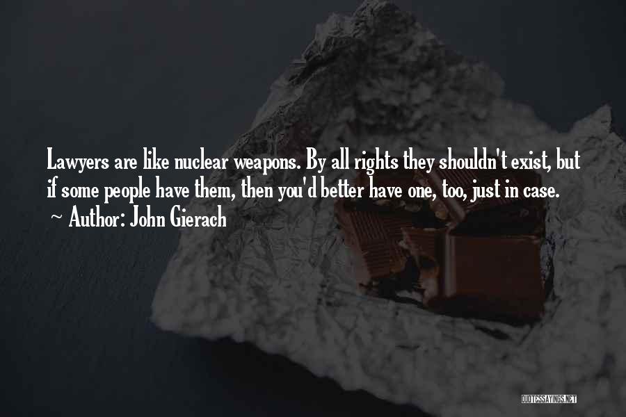 John Gierach Quotes: Lawyers Are Like Nuclear Weapons. By All Rights They Shouldn't Exist, But If Some People Have Them, Then You'd Better