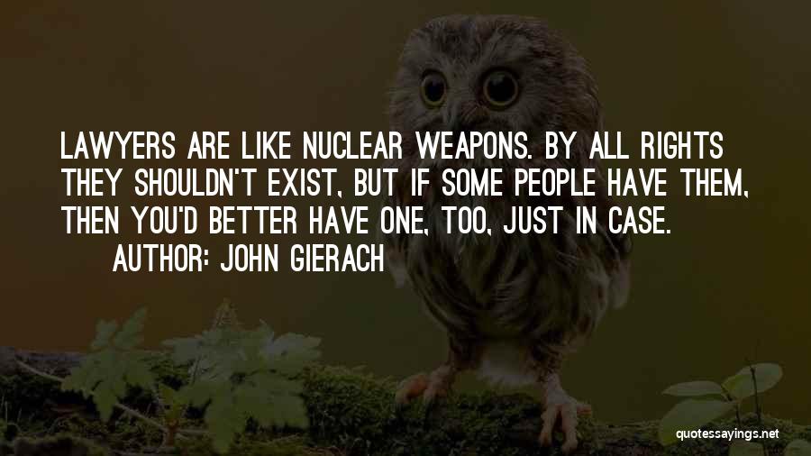 John Gierach Quotes: Lawyers Are Like Nuclear Weapons. By All Rights They Shouldn't Exist, But If Some People Have Them, Then You'd Better