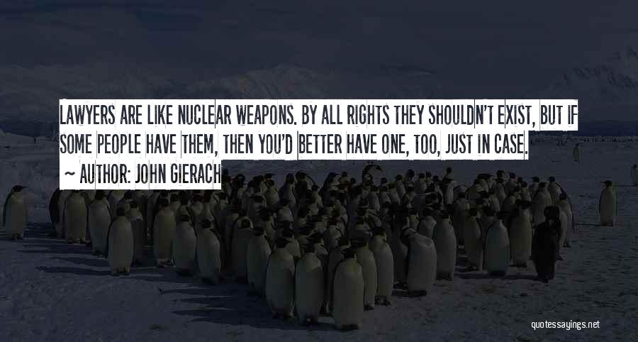 John Gierach Quotes: Lawyers Are Like Nuclear Weapons. By All Rights They Shouldn't Exist, But If Some People Have Them, Then You'd Better