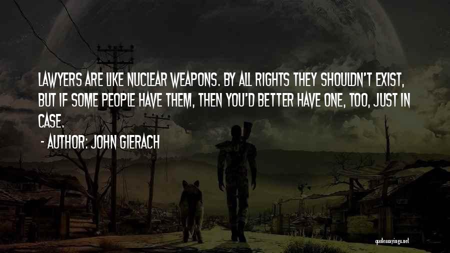 John Gierach Quotes: Lawyers Are Like Nuclear Weapons. By All Rights They Shouldn't Exist, But If Some People Have Them, Then You'd Better