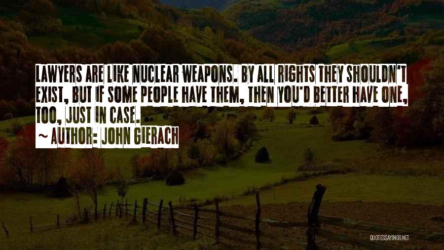 John Gierach Quotes: Lawyers Are Like Nuclear Weapons. By All Rights They Shouldn't Exist, But If Some People Have Them, Then You'd Better