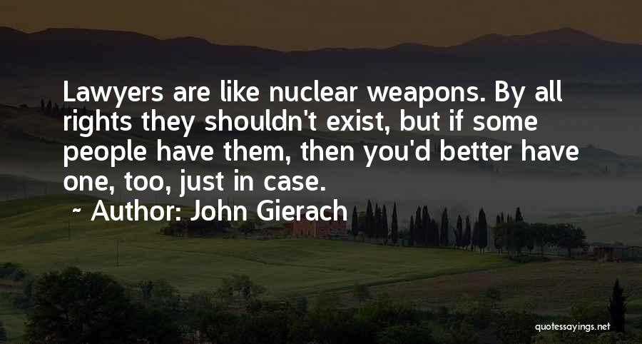 John Gierach Quotes: Lawyers Are Like Nuclear Weapons. By All Rights They Shouldn't Exist, But If Some People Have Them, Then You'd Better