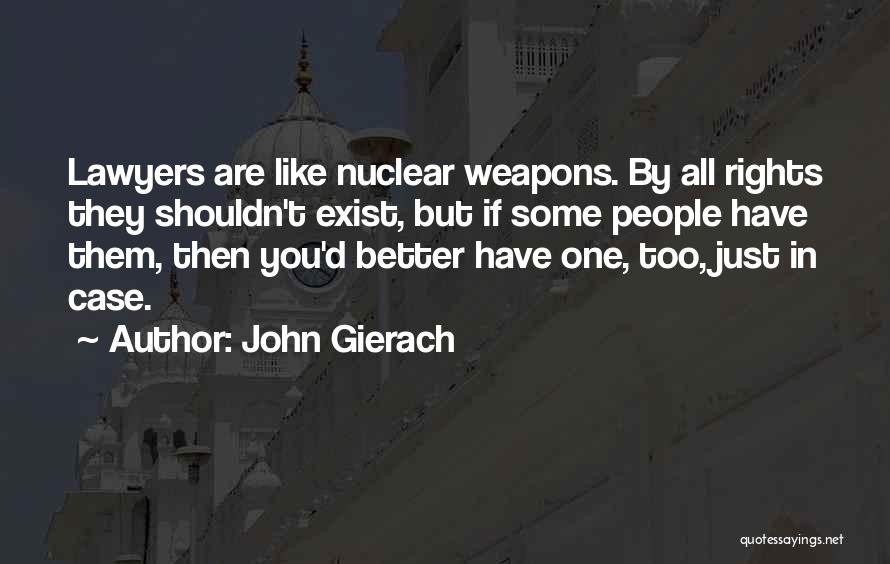 John Gierach Quotes: Lawyers Are Like Nuclear Weapons. By All Rights They Shouldn't Exist, But If Some People Have Them, Then You'd Better