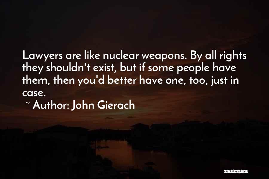 John Gierach Quotes: Lawyers Are Like Nuclear Weapons. By All Rights They Shouldn't Exist, But If Some People Have Them, Then You'd Better