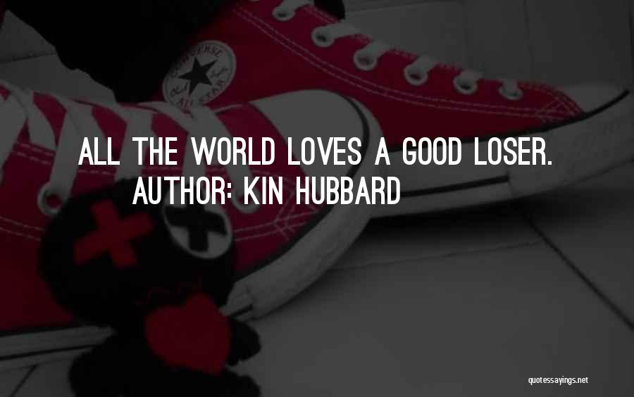 Kin Hubbard Quotes: All The World Loves A Good Loser.