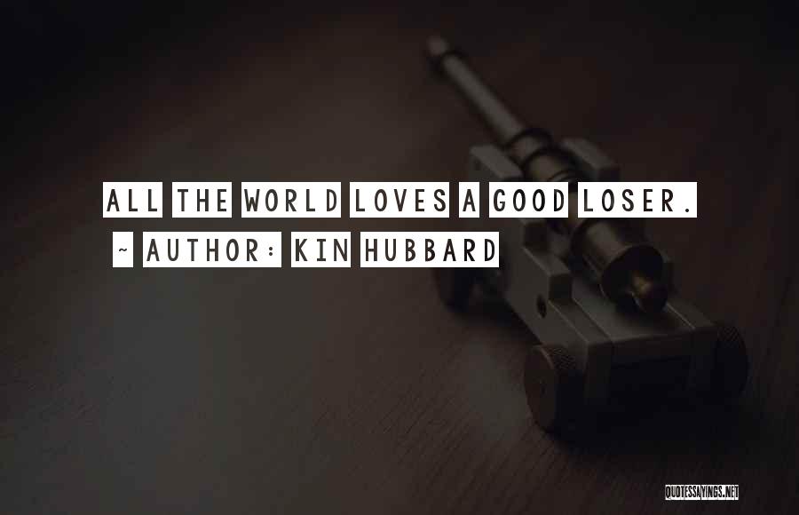 Kin Hubbard Quotes: All The World Loves A Good Loser.
