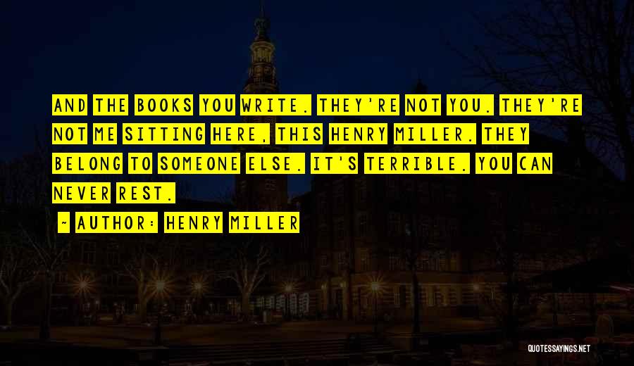 Henry Miller Quotes: And The Books You Write. They're Not You. They're Not Me Sitting Here, This Henry Miller. They Belong To Someone