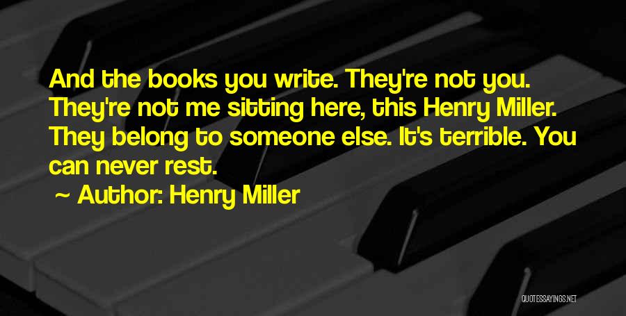Henry Miller Quotes: And The Books You Write. They're Not You. They're Not Me Sitting Here, This Henry Miller. They Belong To Someone
