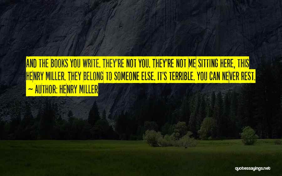 Henry Miller Quotes: And The Books You Write. They're Not You. They're Not Me Sitting Here, This Henry Miller. They Belong To Someone