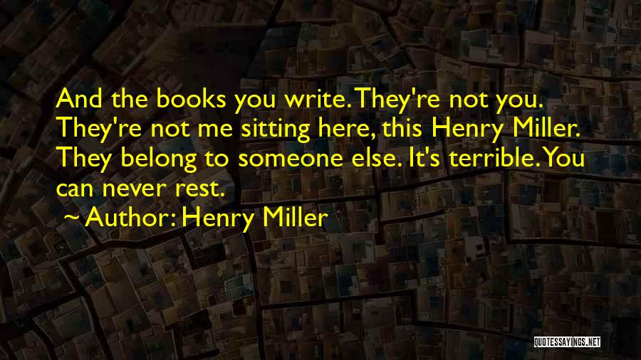 Henry Miller Quotes: And The Books You Write. They're Not You. They're Not Me Sitting Here, This Henry Miller. They Belong To Someone