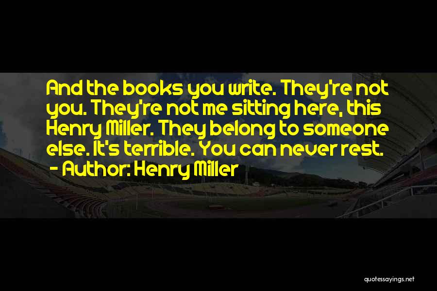 Henry Miller Quotes: And The Books You Write. They're Not You. They're Not Me Sitting Here, This Henry Miller. They Belong To Someone