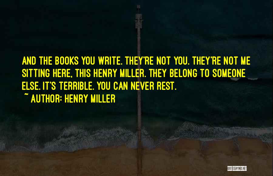 Henry Miller Quotes: And The Books You Write. They're Not You. They're Not Me Sitting Here, This Henry Miller. They Belong To Someone