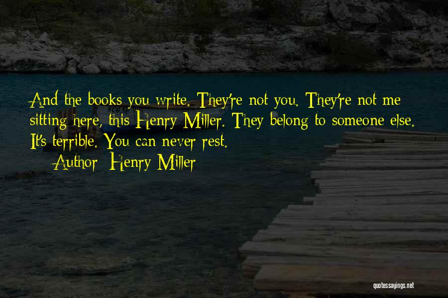 Henry Miller Quotes: And The Books You Write. They're Not You. They're Not Me Sitting Here, This Henry Miller. They Belong To Someone