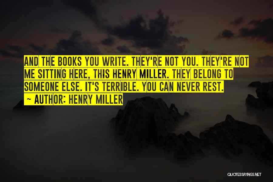 Henry Miller Quotes: And The Books You Write. They're Not You. They're Not Me Sitting Here, This Henry Miller. They Belong To Someone