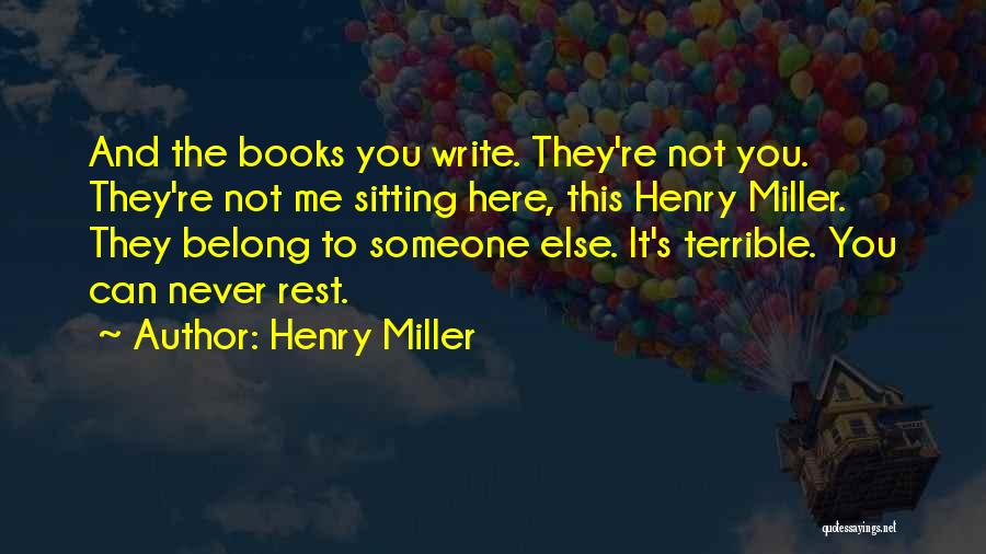 Henry Miller Quotes: And The Books You Write. They're Not You. They're Not Me Sitting Here, This Henry Miller. They Belong To Someone