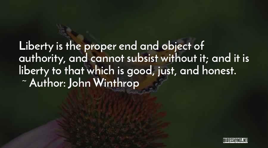 John Winthrop Quotes: Liberty Is The Proper End And Object Of Authority, And Cannot Subsist Without It; And It Is Liberty To That