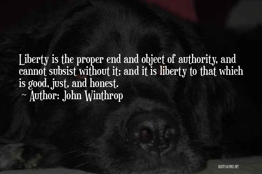 John Winthrop Quotes: Liberty Is The Proper End And Object Of Authority, And Cannot Subsist Without It; And It Is Liberty To That