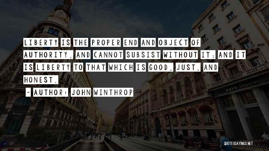 John Winthrop Quotes: Liberty Is The Proper End And Object Of Authority, And Cannot Subsist Without It; And It Is Liberty To That