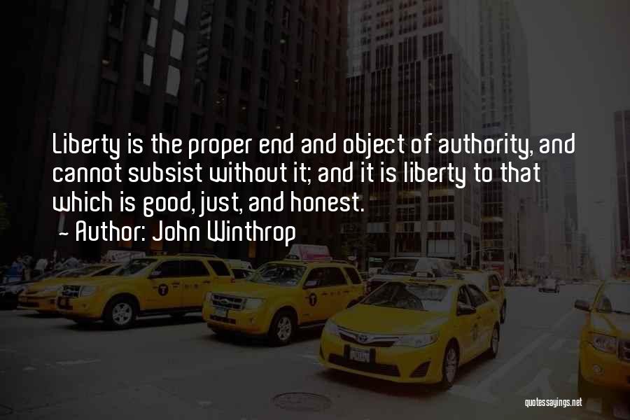 John Winthrop Quotes: Liberty Is The Proper End And Object Of Authority, And Cannot Subsist Without It; And It Is Liberty To That