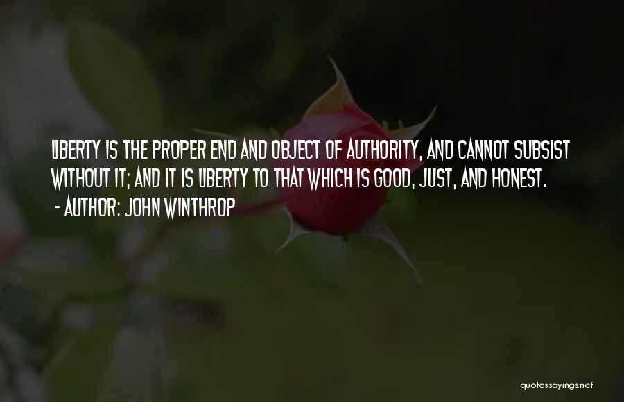 John Winthrop Quotes: Liberty Is The Proper End And Object Of Authority, And Cannot Subsist Without It; And It Is Liberty To That