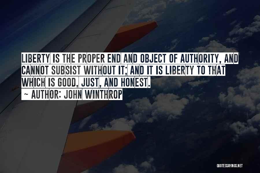 John Winthrop Quotes: Liberty Is The Proper End And Object Of Authority, And Cannot Subsist Without It; And It Is Liberty To That