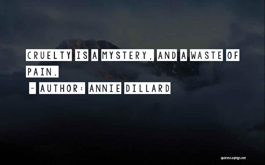 Annie Dillard Quotes: Cruelty Is A Mystery, And A Waste Of Pain.