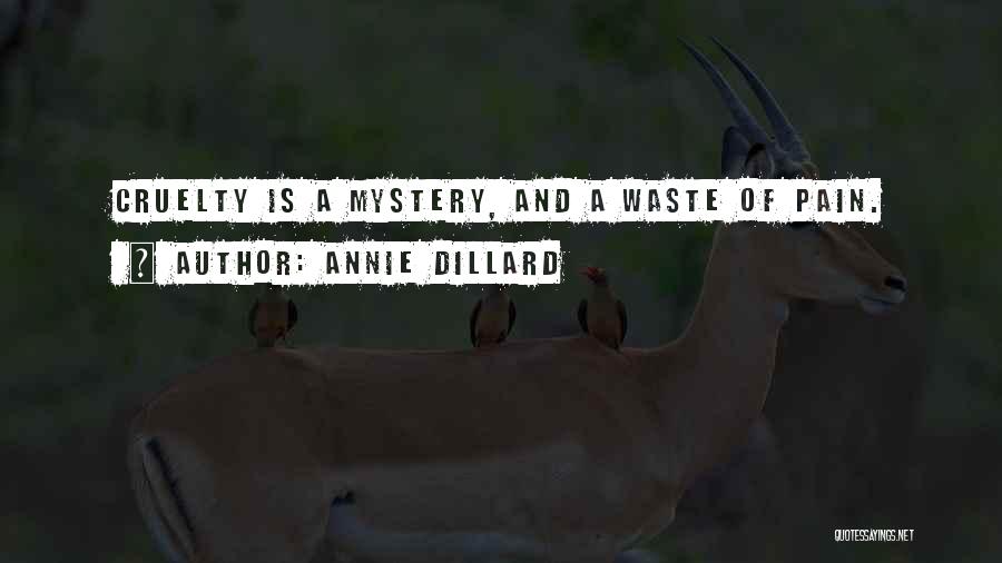 Annie Dillard Quotes: Cruelty Is A Mystery, And A Waste Of Pain.