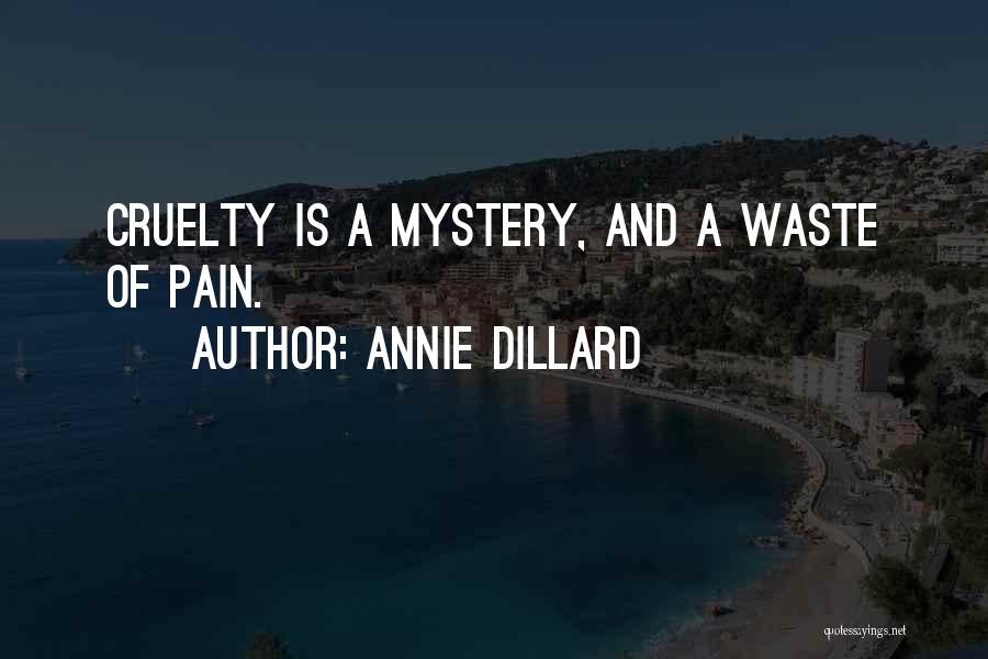 Annie Dillard Quotes: Cruelty Is A Mystery, And A Waste Of Pain.