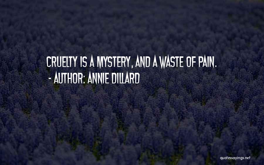 Annie Dillard Quotes: Cruelty Is A Mystery, And A Waste Of Pain.