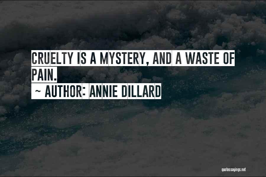 Annie Dillard Quotes: Cruelty Is A Mystery, And A Waste Of Pain.