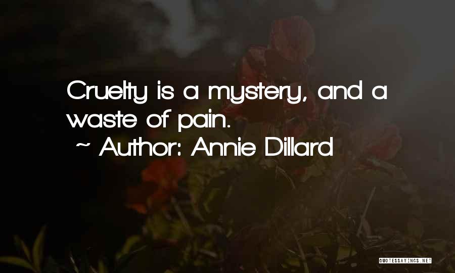 Annie Dillard Quotes: Cruelty Is A Mystery, And A Waste Of Pain.