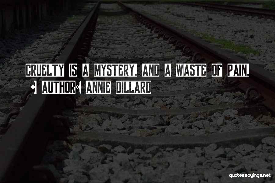 Annie Dillard Quotes: Cruelty Is A Mystery, And A Waste Of Pain.