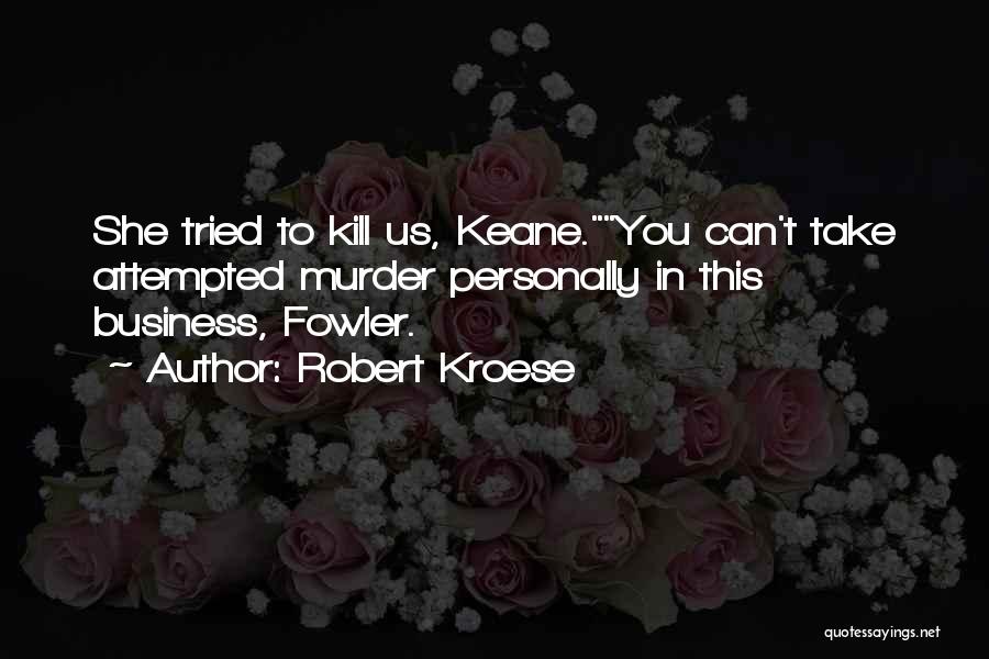 Robert Kroese Quotes: She Tried To Kill Us, Keane.you Can't Take Attempted Murder Personally In This Business, Fowler.