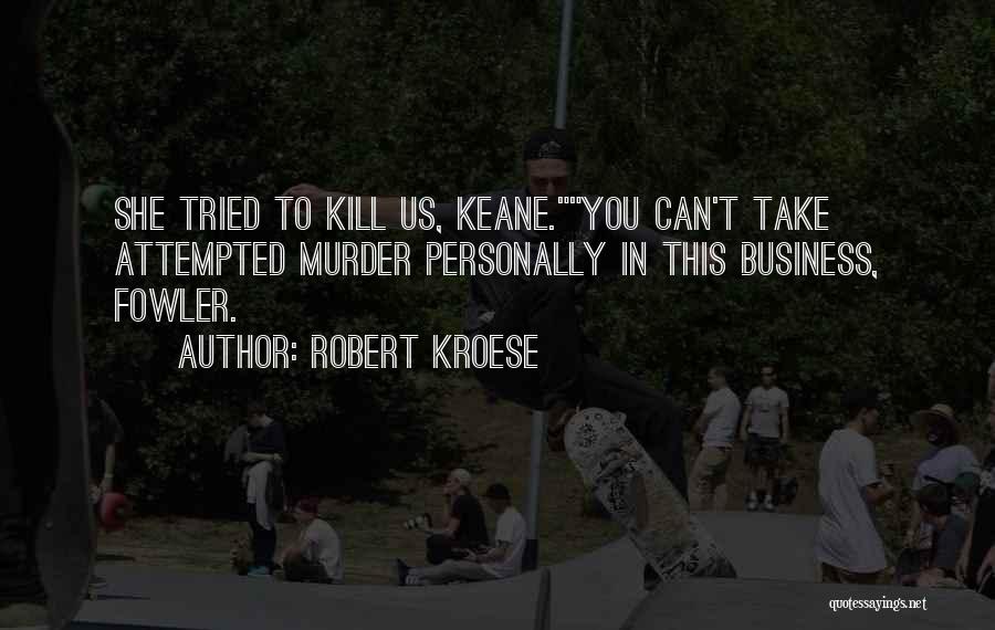 Robert Kroese Quotes: She Tried To Kill Us, Keane.you Can't Take Attempted Murder Personally In This Business, Fowler.
