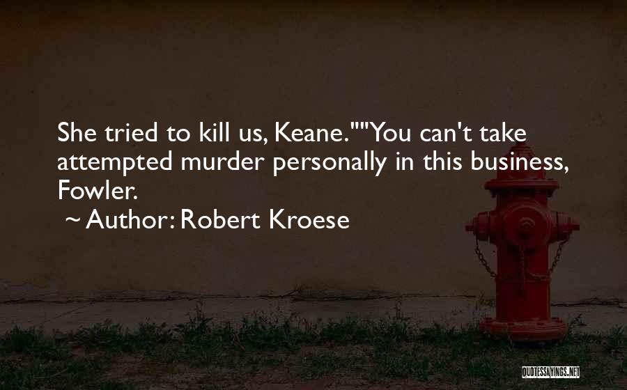 Robert Kroese Quotes: She Tried To Kill Us, Keane.you Can't Take Attempted Murder Personally In This Business, Fowler.
