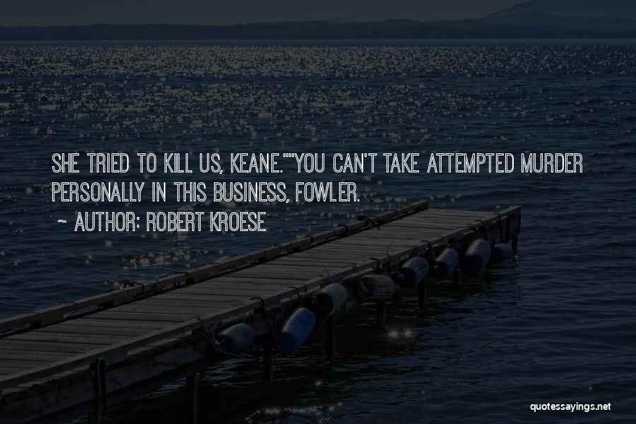 Robert Kroese Quotes: She Tried To Kill Us, Keane.you Can't Take Attempted Murder Personally In This Business, Fowler.