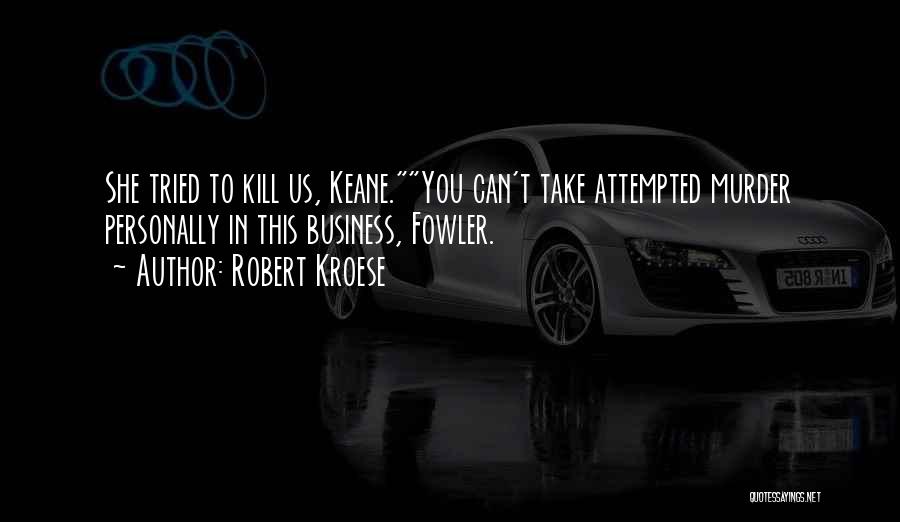 Robert Kroese Quotes: She Tried To Kill Us, Keane.you Can't Take Attempted Murder Personally In This Business, Fowler.