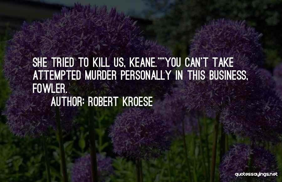 Robert Kroese Quotes: She Tried To Kill Us, Keane.you Can't Take Attempted Murder Personally In This Business, Fowler.