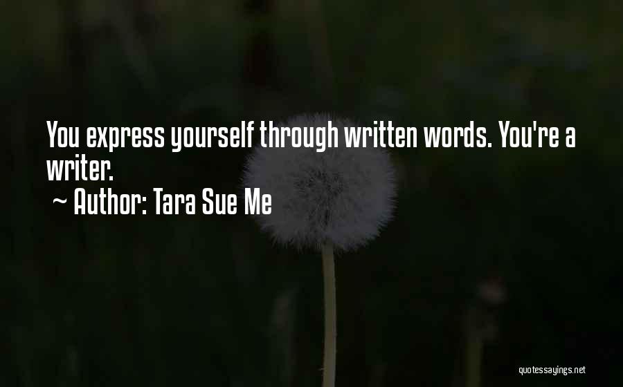 Tara Sue Me Quotes: You Express Yourself Through Written Words. You're A Writer.