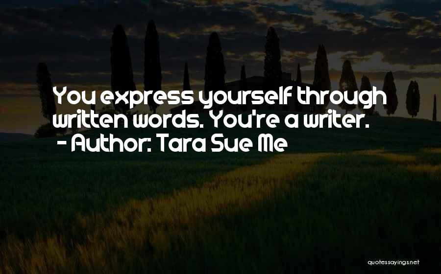 Tara Sue Me Quotes: You Express Yourself Through Written Words. You're A Writer.