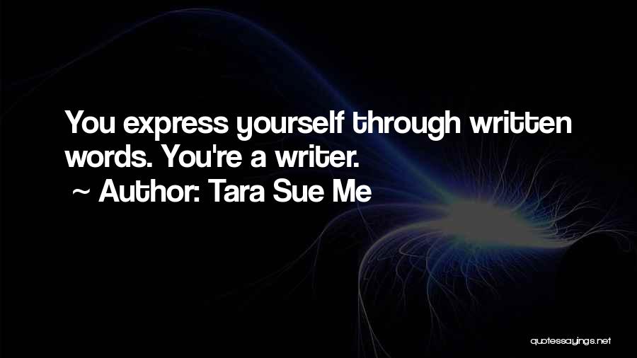 Tara Sue Me Quotes: You Express Yourself Through Written Words. You're A Writer.