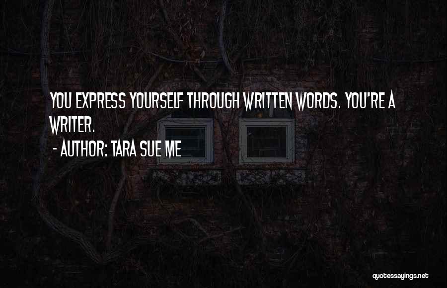 Tara Sue Me Quotes: You Express Yourself Through Written Words. You're A Writer.