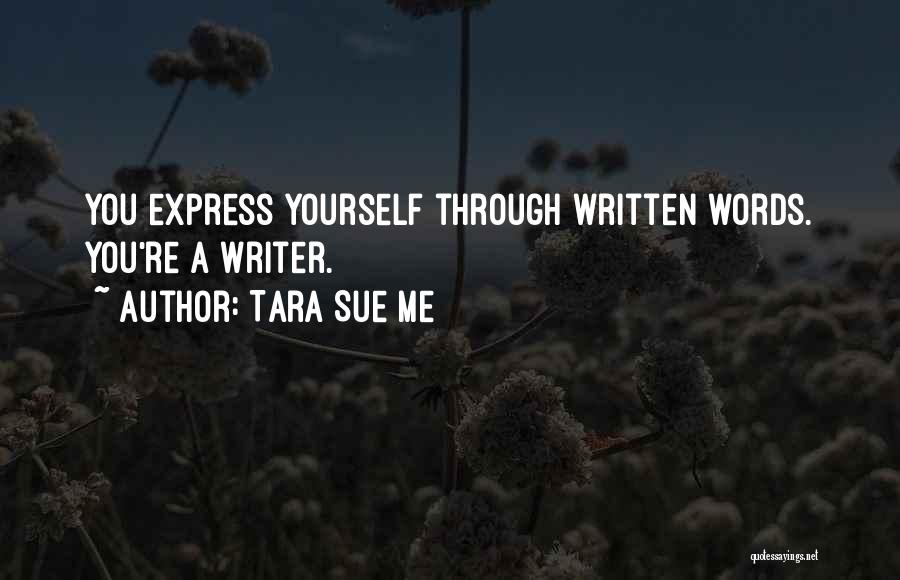 Tara Sue Me Quotes: You Express Yourself Through Written Words. You're A Writer.