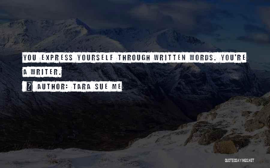 Tara Sue Me Quotes: You Express Yourself Through Written Words. You're A Writer.