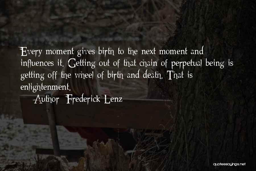 Frederick Lenz Quotes: Every Moment Gives Birth To The Next Moment And Influences It. Getting Out Of That Chain Of Perpetual Being Is