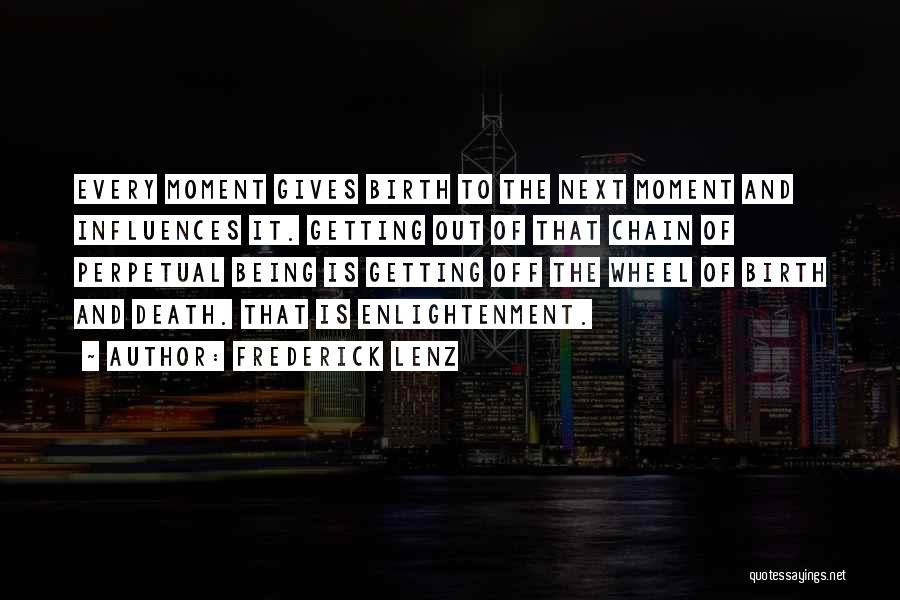 Frederick Lenz Quotes: Every Moment Gives Birth To The Next Moment And Influences It. Getting Out Of That Chain Of Perpetual Being Is