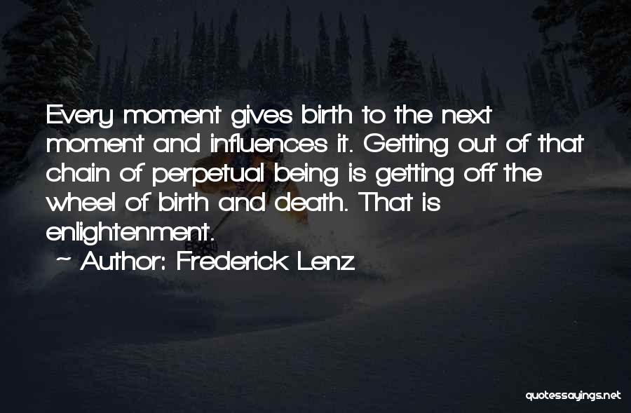 Frederick Lenz Quotes: Every Moment Gives Birth To The Next Moment And Influences It. Getting Out Of That Chain Of Perpetual Being Is