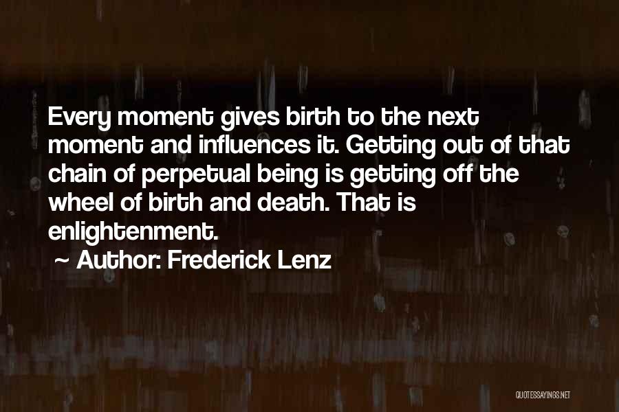 Frederick Lenz Quotes: Every Moment Gives Birth To The Next Moment And Influences It. Getting Out Of That Chain Of Perpetual Being Is