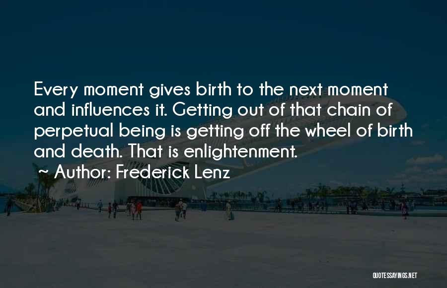 Frederick Lenz Quotes: Every Moment Gives Birth To The Next Moment And Influences It. Getting Out Of That Chain Of Perpetual Being Is