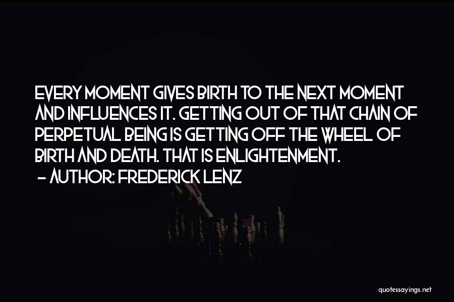Frederick Lenz Quotes: Every Moment Gives Birth To The Next Moment And Influences It. Getting Out Of That Chain Of Perpetual Being Is